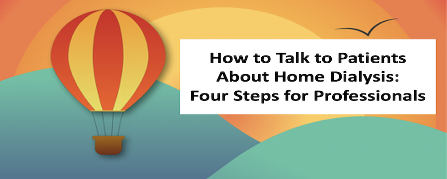 How to Talk to Patients About Home Dialysis:Four Steps for Professionals